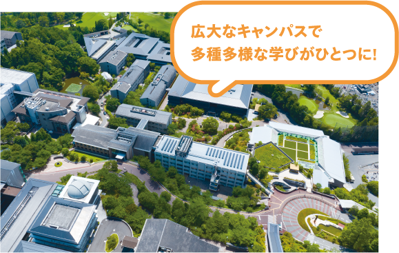 広大なキャンパスで多種多様な学びがひとつに!