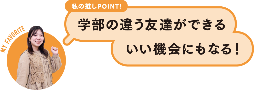 私の推しPOINT！学部の違う友達ができるいい機会にもなる！