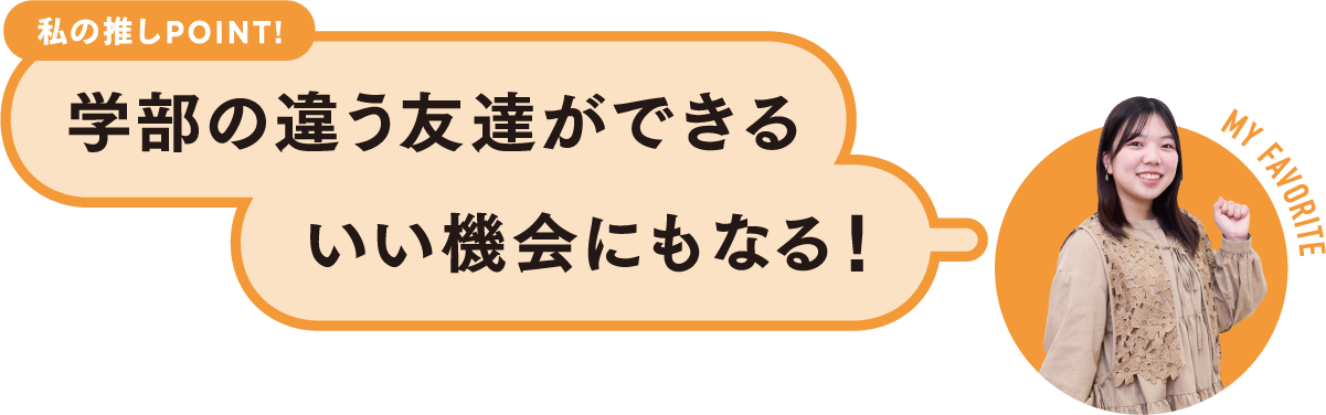 私の推しPOINT！学部の違う友達ができるいい機会にもなる！