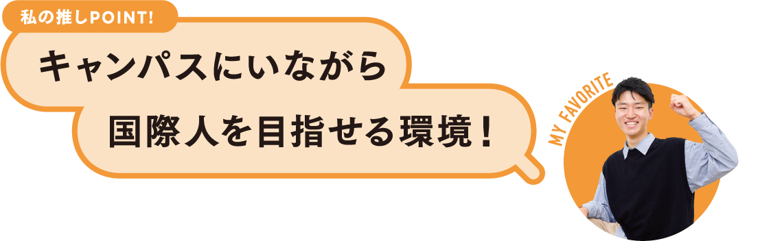 私の推しPOINT！キャンパスにいながら国際人を目指せる環境！