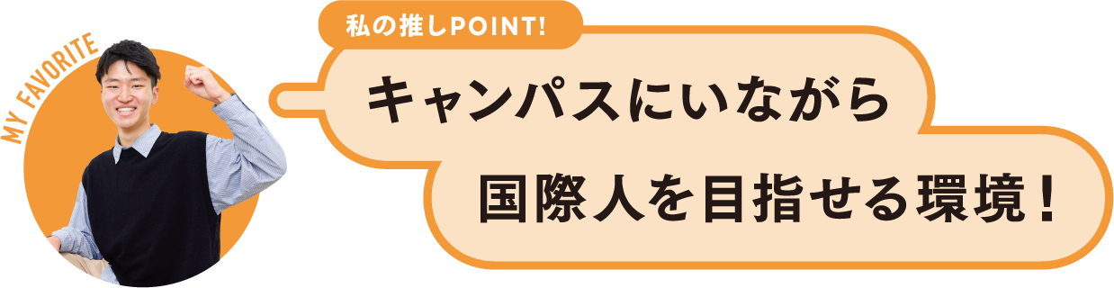 私の推しPOINT！キャンパスにいながら国際人を目指せる環境！