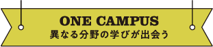 ONE CAMPUS 異なる分野の学びが出会う