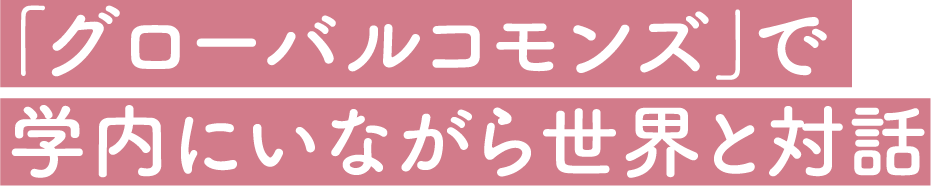 「グローバルコモンズ」で学内にいながら世界と対話