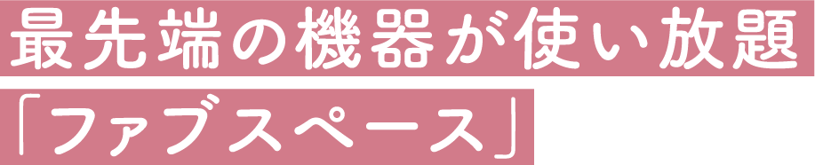 最先端の機器が使い放題「ファブスペース」