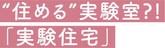 “住める”実験室?!「実験住宅」