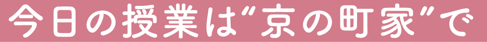 今日の授業は“京の町家”で