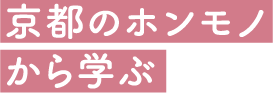 京都のホンモノから学ぶ