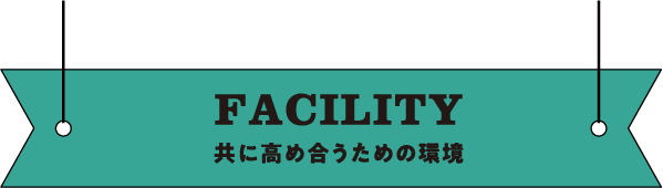 FACILITY 共に高め合うための環境