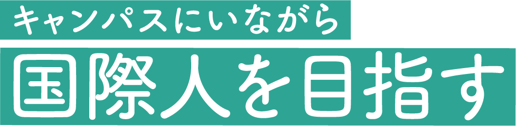 キャンパスにいながら　国際人を目指す