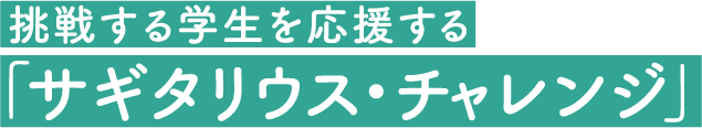 挑戦する学生を応援する「サギタリウス・チャレンジ」