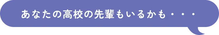 あなたの高校の先輩もいるかも・・・