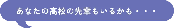 あなたの高校の先輩もいるかも・・・
