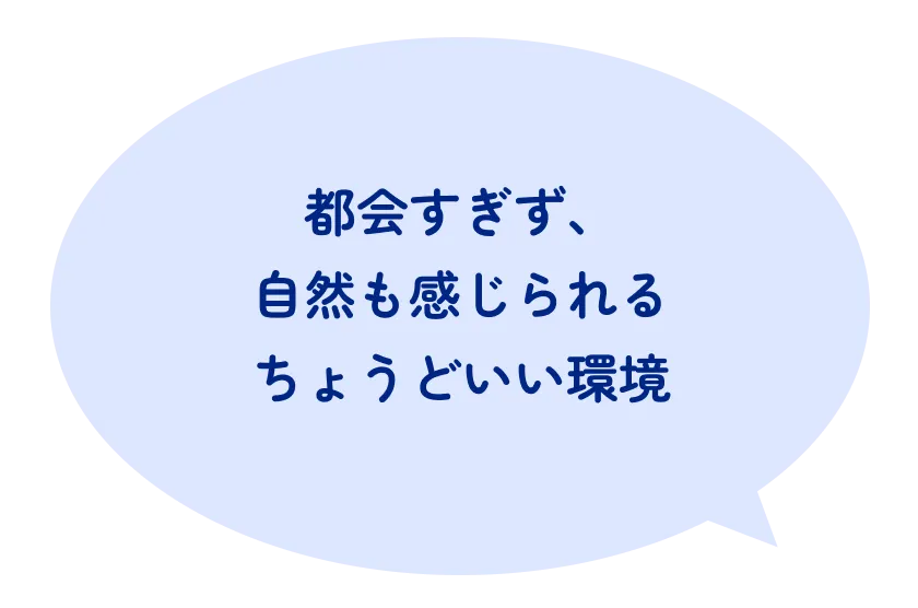 都会すぎず、自然も感じられるちょうどいい環境