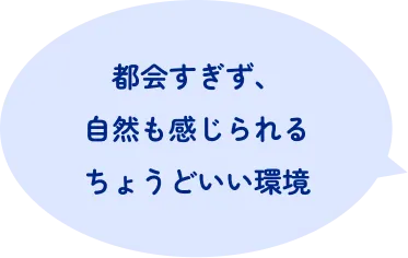 都会すぎず、自然も感じられるちょうどいい環境
