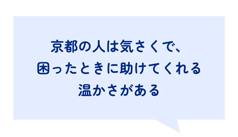 京都の人は気さくで、困ったときに助けてくれる温かさがある