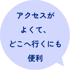 アクセスがよくて、どこへ行くにも便利