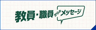 教員・職員からのメッセージ