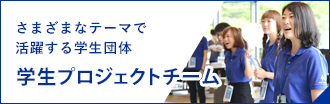 さまざまなテーマで活躍する学生団体 学生プロジェクトチーム