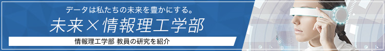 未来×情報理工学部（情報理工学部教員の研究を紹介）