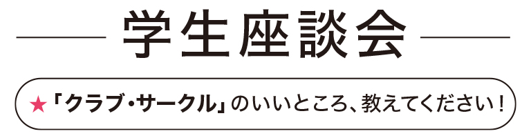 学生座談会「クラブ・サークル」のいいところ、教えて下さい！