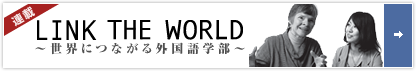LINK THE WORLD〜世界につながる外国語学部〜