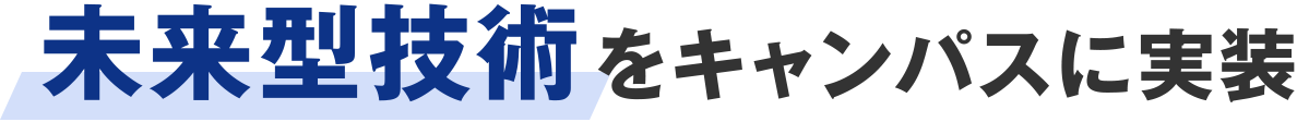 Technology 未来型技術をキャンパスに実装