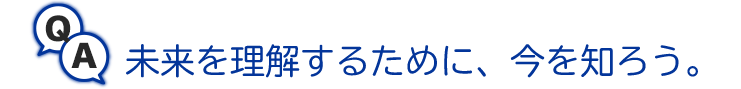 未来を理解するために、今を知ろう。