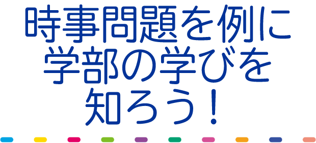 時事問題を例に学部の学びを知ろう