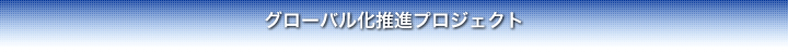 グローバル化推進プロジェクト グローバル化推進プロジェクト