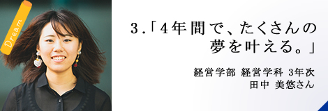 3.「4年間で、たくさんの夢を叶える。」経営学部 経営学科 3年次 田中 美悠さん