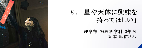 8.「星や天体に興味を持ってほしい」理学部 3年次 阪本 麻裕さん