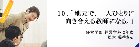 10.「地元で、一人ひとりに向き合える教師になる。」経営学部 2年次 松本 瑞季さん