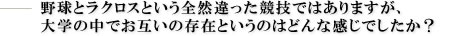 野球とラクロスという全然違った競技ではありますが、大学の中でお互いの存在というのはどんな感じでしたか?