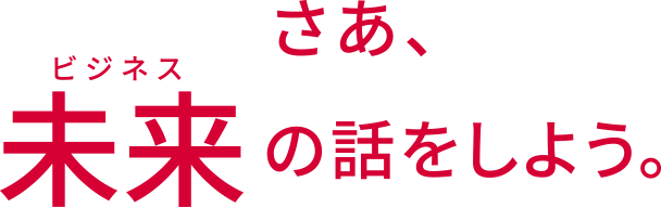 さあ、未来（ビジネス）の話をしよう。