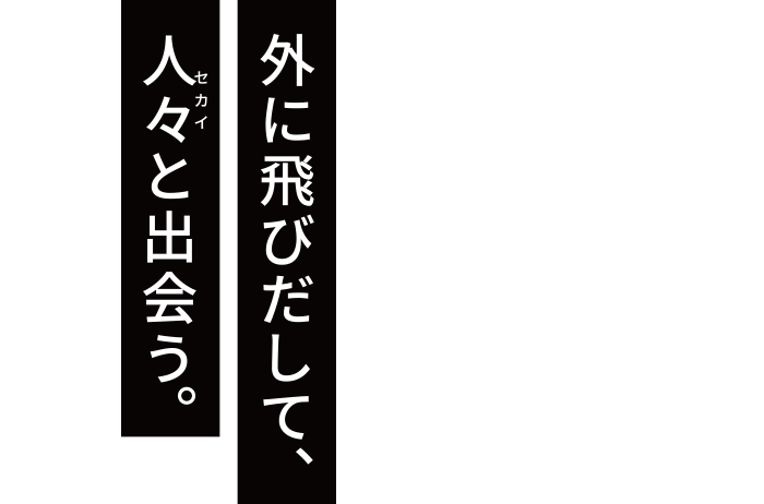 外に飛び出して、人々と出会う。