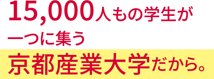 15,000人もの学生が一つに集う京都産業大学だから。