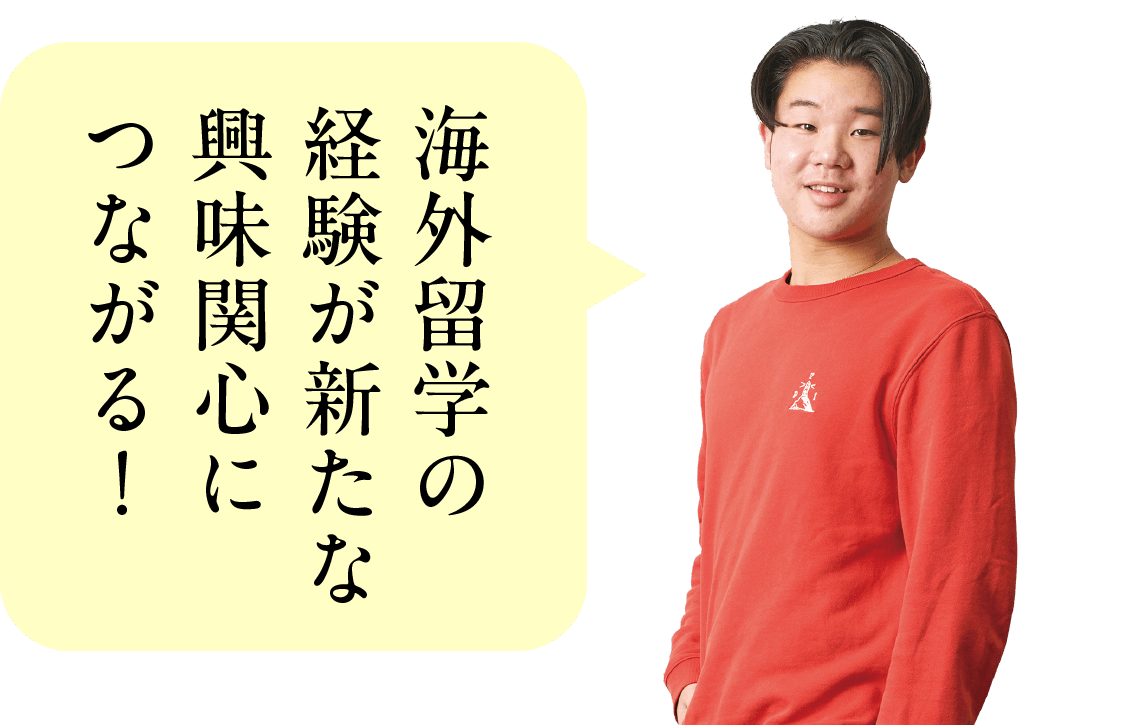 海外留学の経験が新たな興味関心につながる！