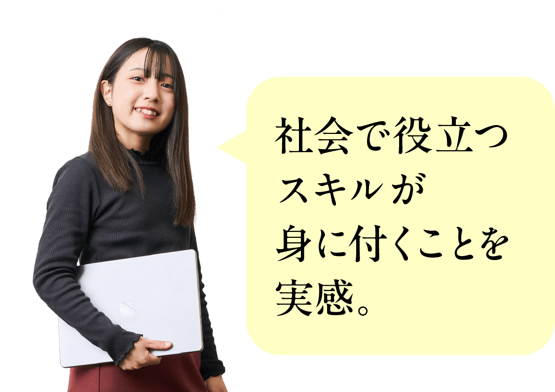 社会で役立つスキルが身に付くことを実感。