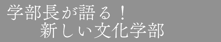 学部長が語る！新しい文化学部