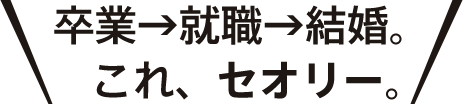 卒業→就職→結婚。これ、セオリー。