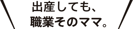 出産しても、職業そのママ。