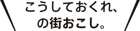 こうしておくれ、の街おこし。