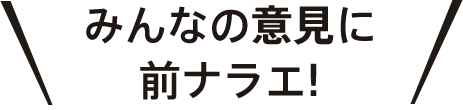 みんなの意見に前ナラエ!