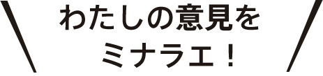 わたしの意見をミナラエ！