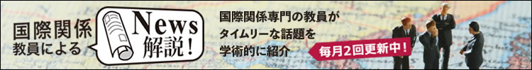 国際関係教員によるNews解説 国際関係専門の教員がタイムリーな話題を学術的に紹介