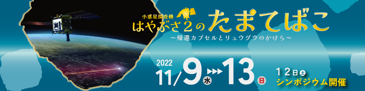 【特別展示】小惑星探査機はやぶさ2のたまてばこ～帰還カプセルとリュウグウのかけら～