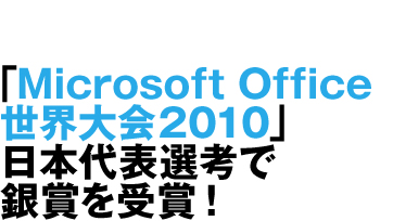 「Microsoft Office世界大会2010」日本代表選考で銀賞を受賞！
