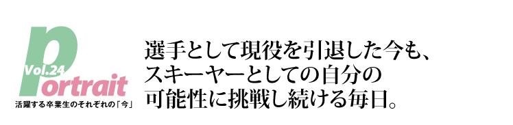 選手として現役を引退した今も、スキーヤーとしての自分の可能性に挑戦し続ける毎日。
