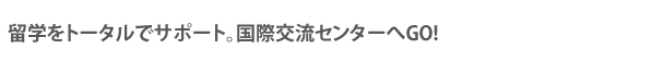 留学をトータルでサポート。国際交流センターへGO!