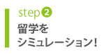 step2 留学をシミュレーション!